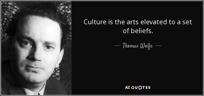 Culture is the arts elevated to a set of beliefs. - Thomas Wolfe