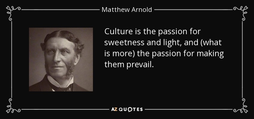 Culture is the passion for sweetness and light, and (what is more) the passion for making them prevail. - Matthew Arnold