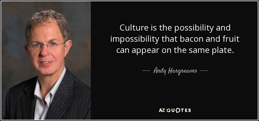 Culture is the possibility and impossibility that bacon and fruit can appear on the same plate. - Andy Hargreaves