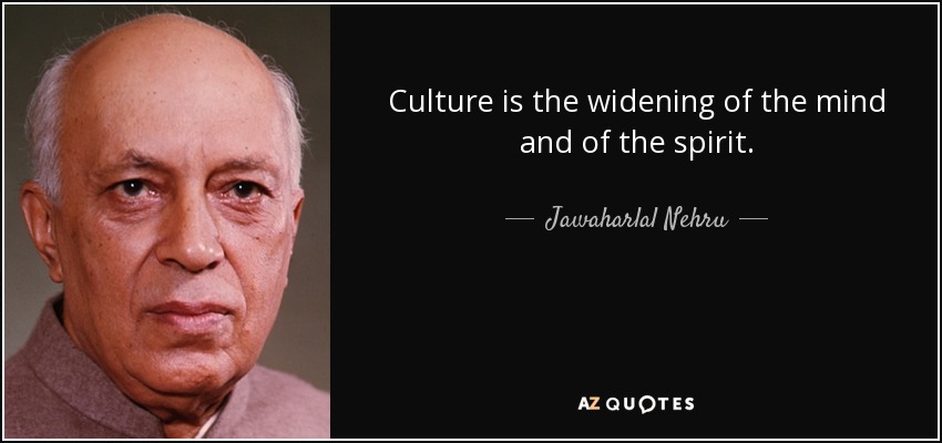 Culture is the widening of the mind and of the spirit. - Jawaharlal Nehru