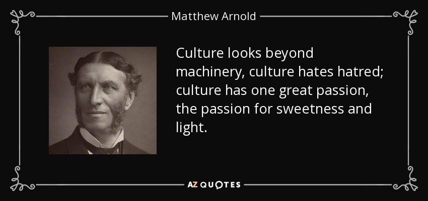 Culture looks beyond machinery, culture hates hatred; culture has one great passion, the passion for sweetness and light. - Matthew Arnold