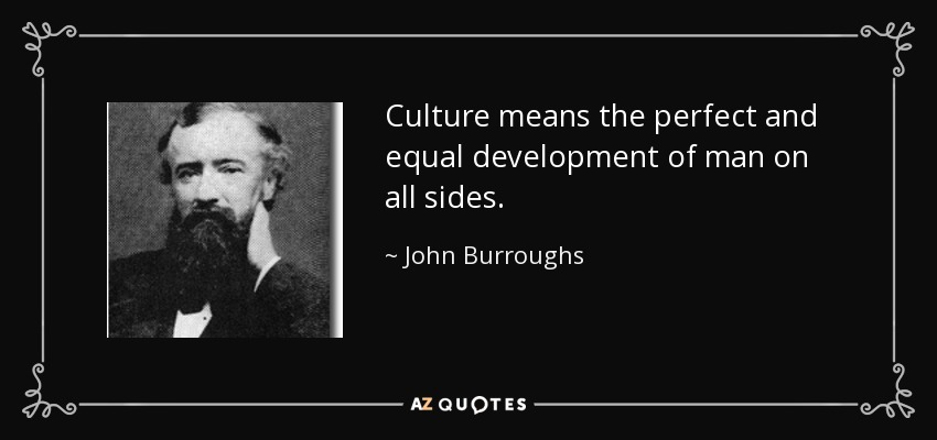 Culture means the perfect and equal development of man on all sides. - John Burroughs