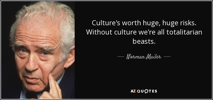 Culture's worth huge, huge risks. Without culture we're all totalitarian beasts. - Norman Mailer