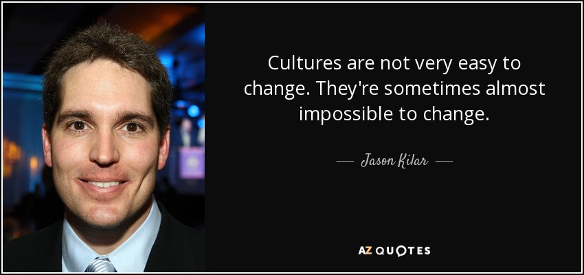 Cultures are not very easy to change. They're sometimes almost impossible to change. - Jason Kilar