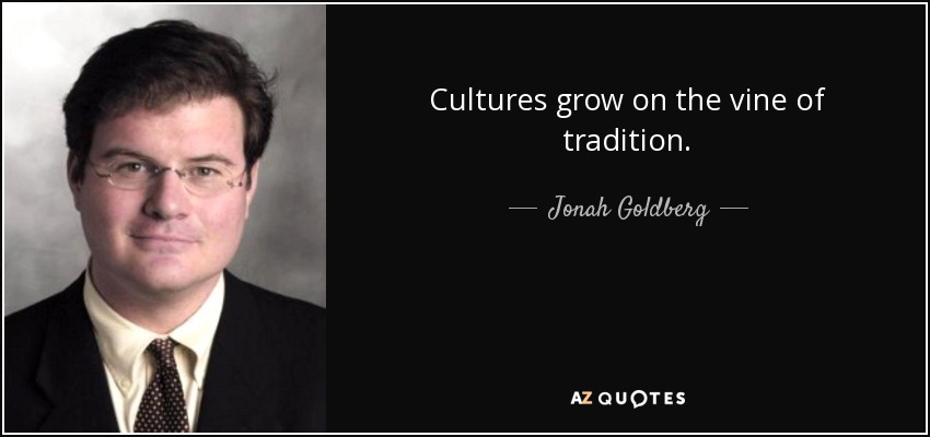 Cultures grow on the vine of tradition. - Jonah Goldberg