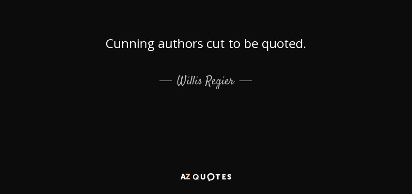 Cunning authors cut to be quoted. - Willis Regier