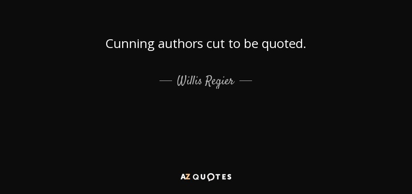 Cunning authors cut to be quoted. - Willis Regier