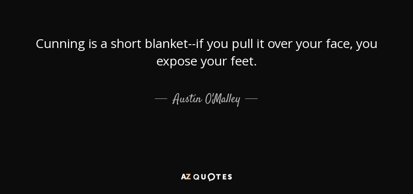 Cunning is a short blanket--if you pull it over your face, you expose your feet. - Austin O'Malley