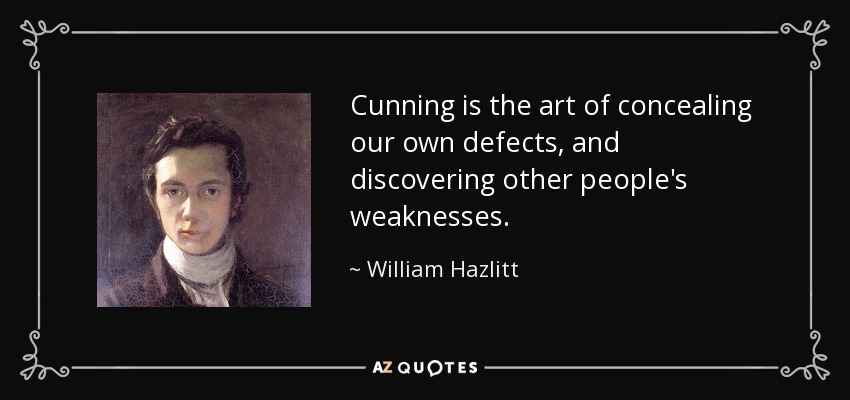 Cunning is the art of concealing our own defects, and discovering other people's weaknesses. - William Hazlitt