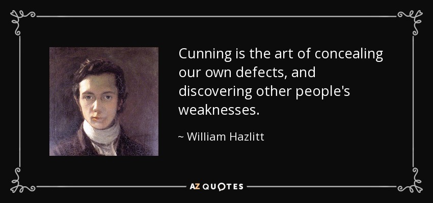 Cunning is the art of concealing our own defects, and discovering other people's weaknesses. - William Hazlitt