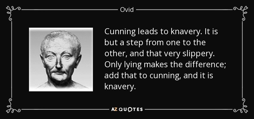 Cunning leads to knavery. It is but a step from one to the other, and that very slippery. Only lying makes the difference; add that to cunning, and it is knavery. - Ovid