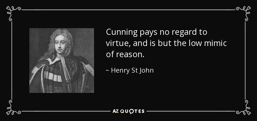 Cunning pays no regard to virtue, and is but the low mimic of reason. - Henry St John, 1st Viscount Bolingbroke