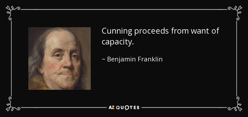 Cunning proceeds from want of capacity. - Benjamin Franklin