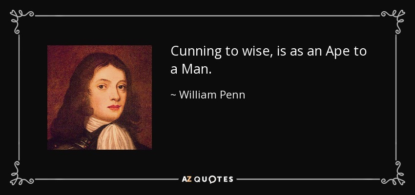 Cunning to wise, is as an Ape to a Man. - William Penn