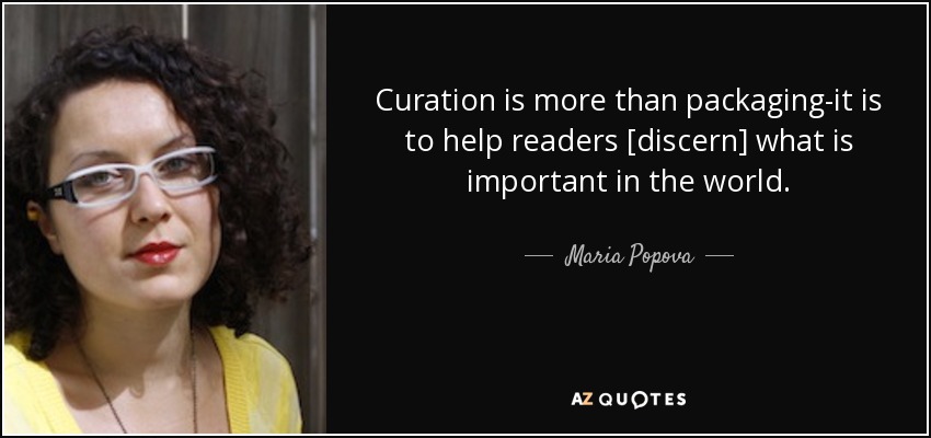 Curation is more than packaging-it is to help readers [discern] what is important in the world. - Maria Popova