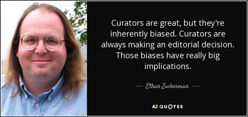 Curators are great, but they're inherently biased. Curators are always making an editorial decision. Those biases have really big implications. - Ethan Zuckerman
