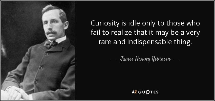 Curiosity is idle only to those who fail to realize that it may be a very rare and indispensable thing. - James Harvey Robinson