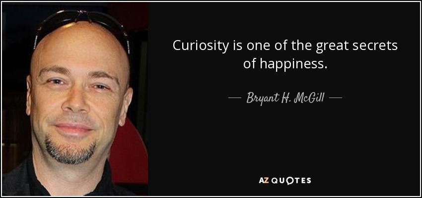 Curiosity is one of the great secrets of happiness. - Bryant H. McGill