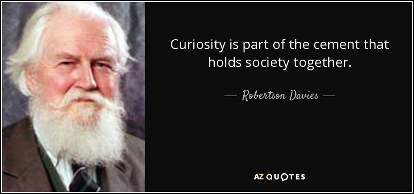 Curiosity is part of the cement that holds society together. - Robertson Davies
