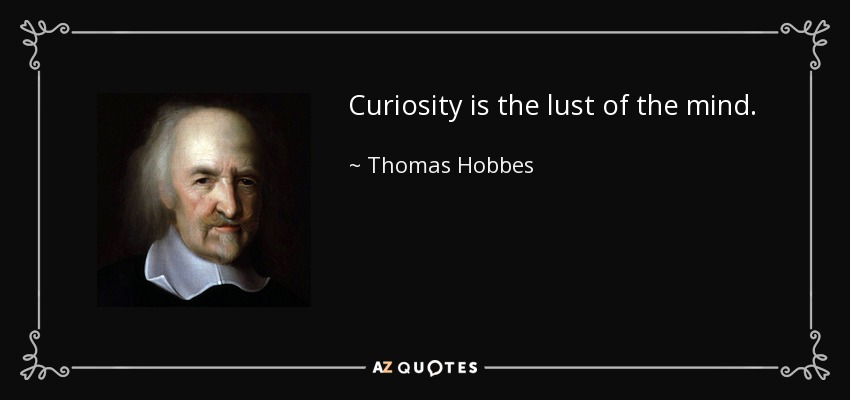 Curiosity is the lust of the mind. - Thomas Hobbes