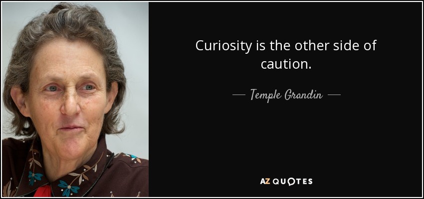 Curiosity is the other side of caution. - Temple Grandin