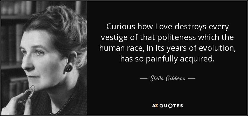 Curious how Love destroys every vestige of that politeness which the human race, in its years of evolution, has so painfully acquired. - Stella Gibbons