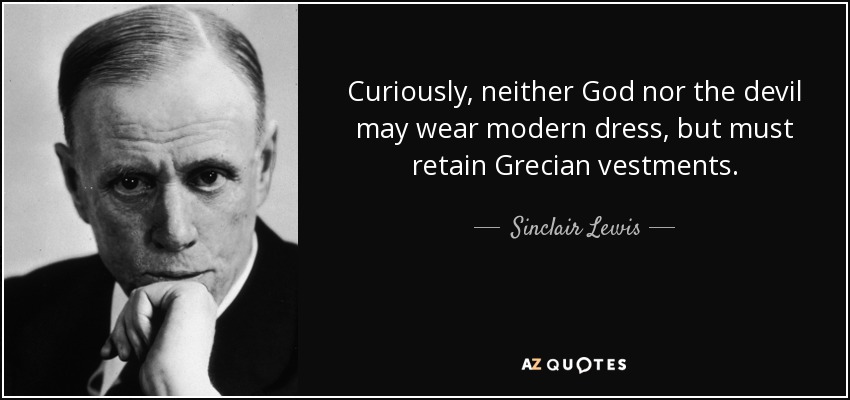 Curiously, neither God nor the devil may wear modern dress, but must retain Grecian vestments. - Sinclair Lewis