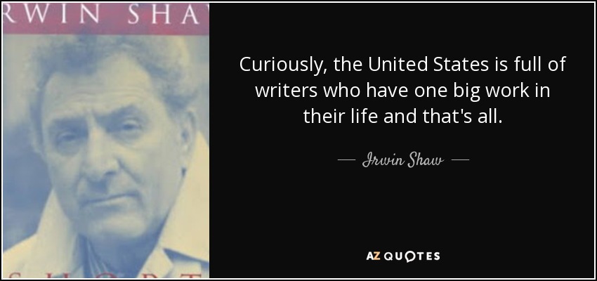 Curiously, the United States is full of writers who have one big work in their life and that's all. - Irwin Shaw