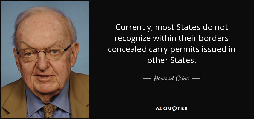 Currently, most States do not recognize within their borders concealed carry permits issued in other States. - Howard Coble