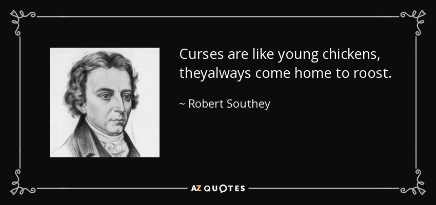 Curses are like young chickens, theyalways come home to roost. - Robert Southey