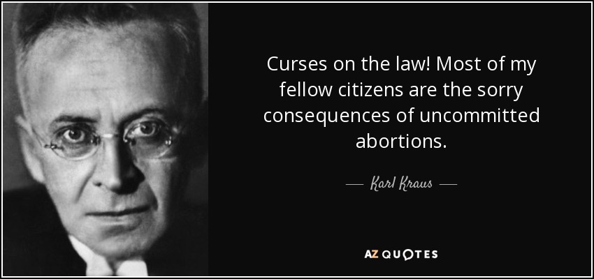 Curses on the law! Most of my fellow citizens are the sorry consequences of uncommitted abortions. - Karl Kraus