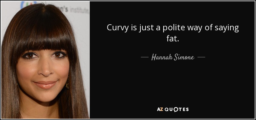 Curvy is just a polite way of saying fat. - Hannah Simone