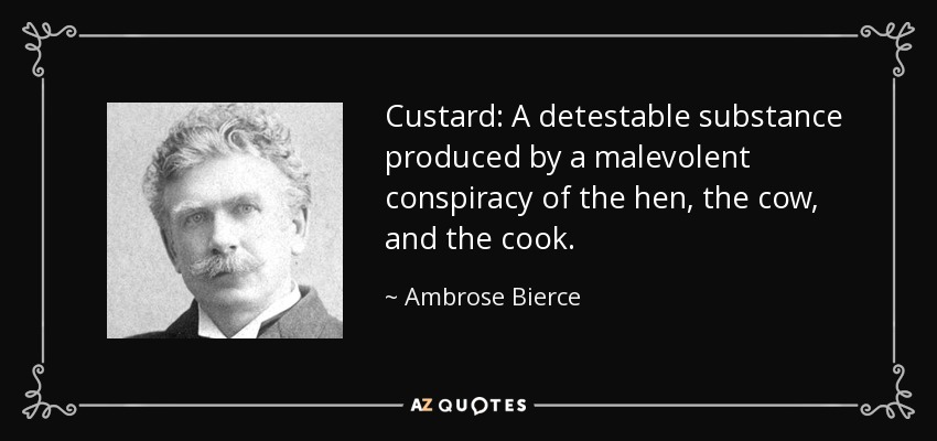 Custard: A detestable substance produced by a malevolent conspiracy of the hen, the cow, and the cook. - Ambrose Bierce