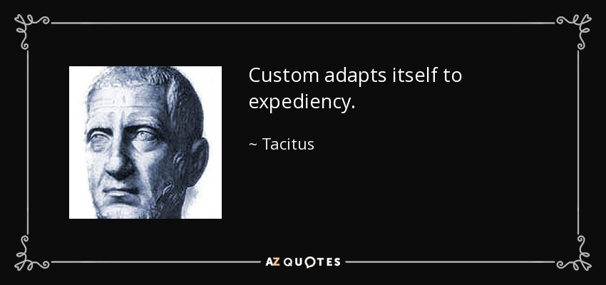 Custom adapts itself to expediency. - Tacitus