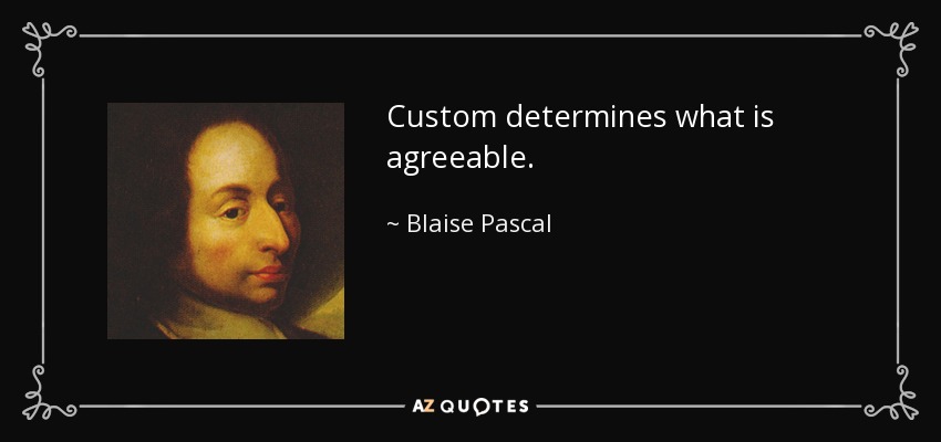 Custom determines what is agreeable. - Blaise Pascal