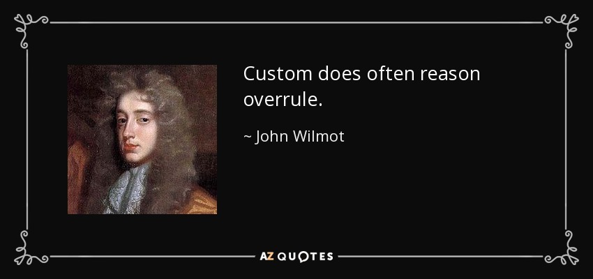 Custom does often reason overrule. - John Wilmot