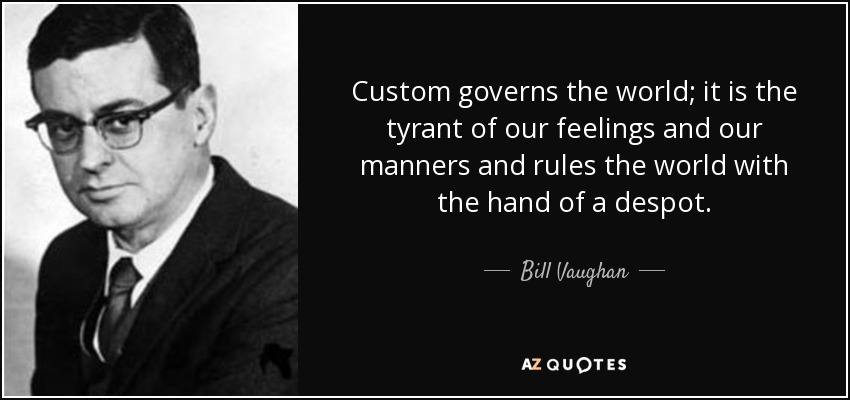 Custom governs the world; it is the tyrant of our feelings and our manners and rules the world with the hand of a despot. - Bill Vaughan