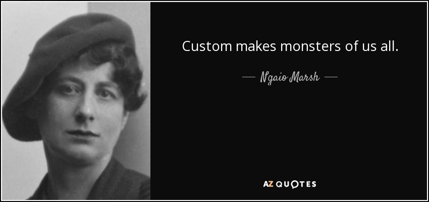 Custom makes monsters of us all. - Ngaio Marsh