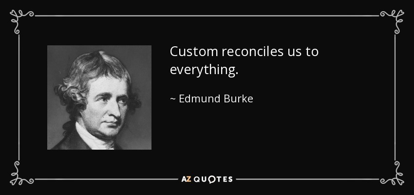 Custom reconciles us to everything. - Edmund Burke