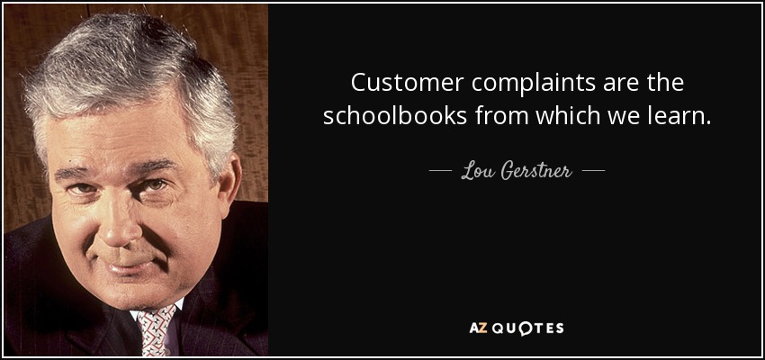 Customer complaints are the schoolbooks from which we learn. - Lou Gerstner
