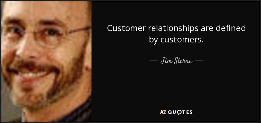 Customer relationships are defined by customers. - Jim Sterne