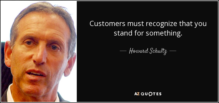 Customers must recognize that you stand for something. - Howard Schultz