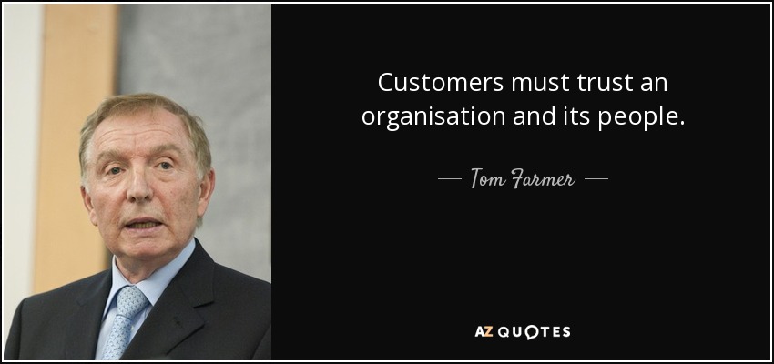 Customers must trust an organisation and its people. - Tom Farmer