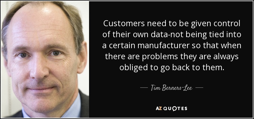 Customers need to be given control of their own data-not being tied into a certain manufacturer so that when there are problems they are always obliged to go back to them. - Tim Berners-Lee