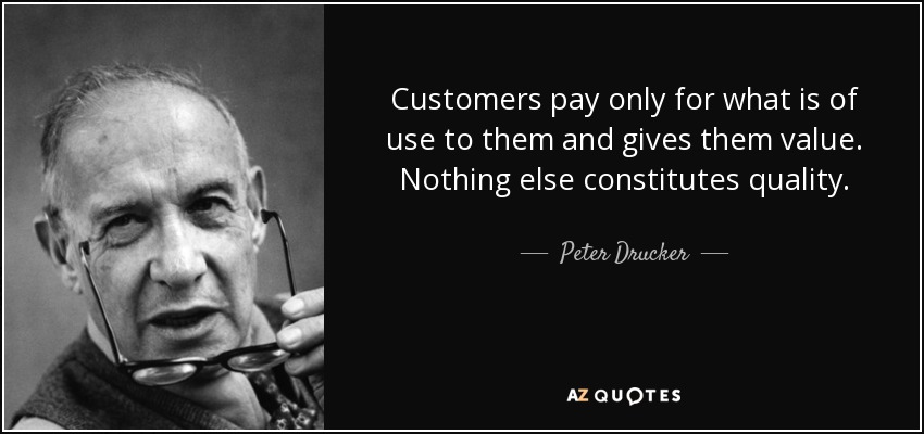 Customers pay only for what is of use to them and gives them value. Nothing else constitutes quality. - Peter Drucker
