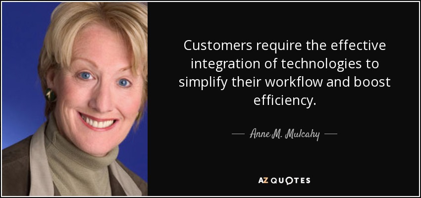 Customers require the effective integration of technologies to simplify their workflow and boost efficiency. - Anne M. Mulcahy