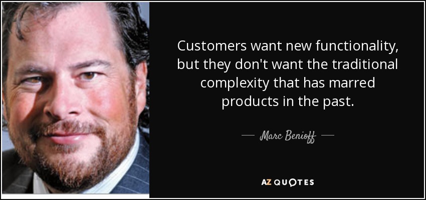 Customers want new functionality, but they don't want the traditional complexity that has marred products in the past. - Marc Benioff