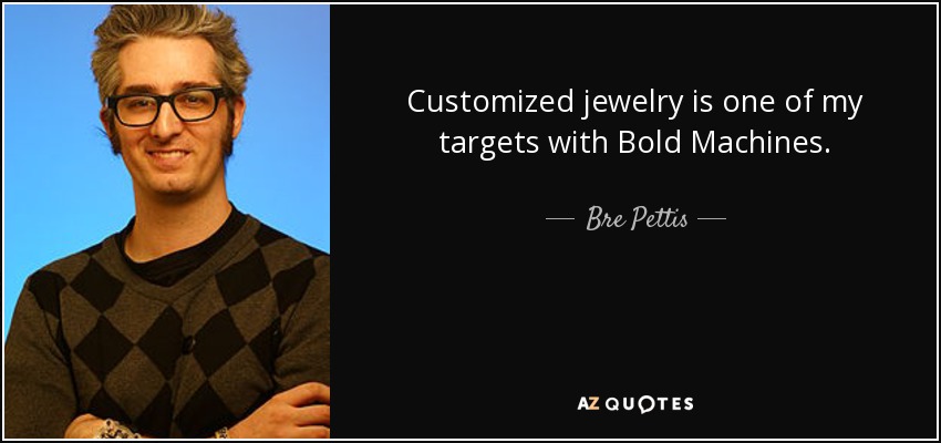 Customized jewelry is one of my targets with Bold Machines. - Bre Pettis