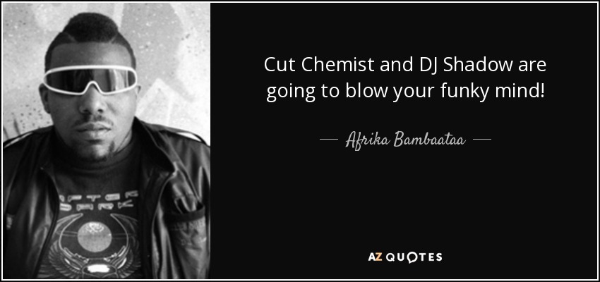 Cut Chemist and DJ Shadow are going to blow your funky mind! - Afrika Bambaataa