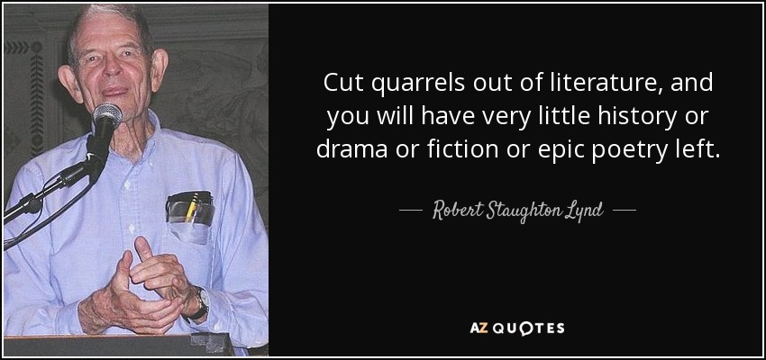 Cut quarrels out of literature, and you will have very little history or drama or fiction or epic poetry left. - Robert Staughton Lynd